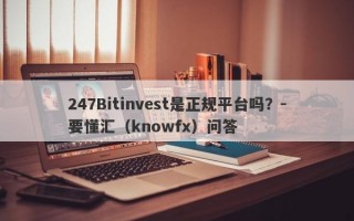 247Bitinvest是正规平台吗？-要懂汇（knowfx）问答