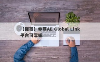 【懂哥】券商AE Global Link平台可靠嘛
