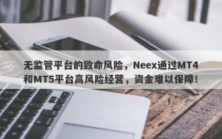 无监管平台的致命风险，Neex通过MT4和MT5平台高风险经营，资金难以保障！