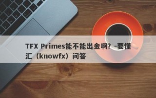 TFX Primes能不能出金啊？-要懂汇（knowfx）问答