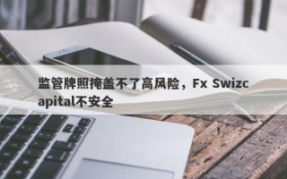 监管牌照掩盖不了高风险，Fx Swizcapital不安全