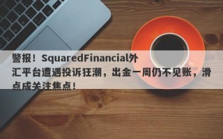 警报！SquaredFinancial外汇平台遭遇投诉狂潮，出金一周仍不见账，滑点成关注焦点！