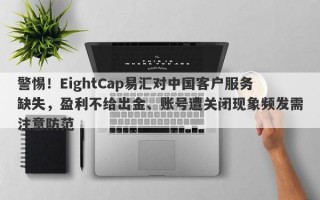 警惕！EightCap易汇对中国客户服务缺失，盈利不给出金、账号遭关闭现象频发需注意防范