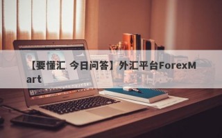 【要懂汇 今日问答】外汇平台ForexMart
