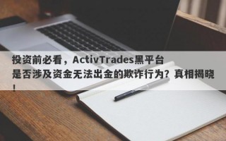 投资前必看，ActivTrades黑平台是否涉及资金无法出金的欺诈行为？真相揭晓！