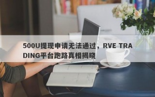 500U提现申请无法通过，RVE TRADING平台跑路真相揭晓