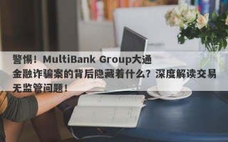 警惕！MultiBank Group大通金融诈骗案的背后隐藏着什么？深度解读交易无监管问题！