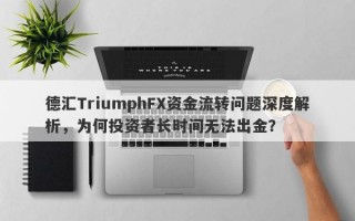 德汇TriumphFX资金流转问题深度解析，为何投资者长时间无法出金？