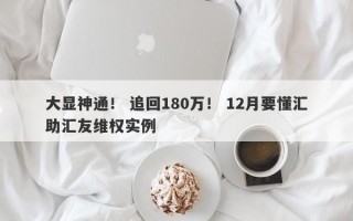 大显神通！ 追回180万！ 12月要懂汇助汇友维权实例