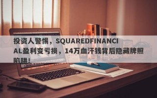 投资人警惕，SQUAREDFINANCIAL盈利变亏损，14万血汗钱背后隐藏牌照陷阱！