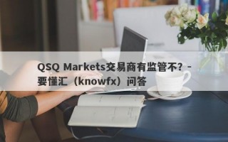 QSQ Markets交易商有监管不？-要懂汇（knowfx）问答