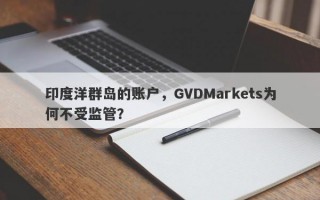 印度洋群岛的账户，GVDMarkets为何不受监管？