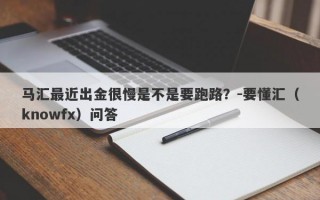 马汇最近出金很慢是不是要跑路？-要懂汇（knowfx）问答