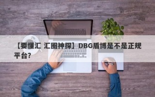 【要懂汇 汇圈神探】DBG盾博是不是正规平台？
