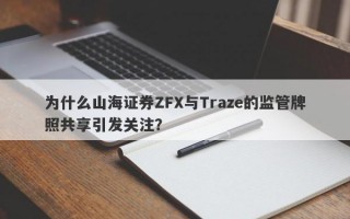 为什么山海证券ZFX与Traze的监管牌照共享引发关注？