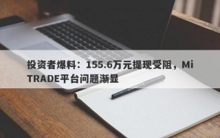 投资者爆料：155.6万元提现受阻，MiTRADE平台问题渐显