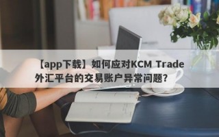 【app下载】如何应对KCM Trade外汇平台的交易账户异常问题？