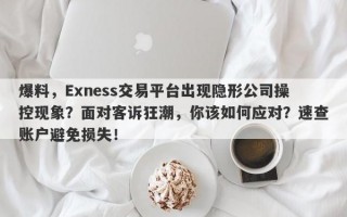 爆料，Exness交易平台出现隐形公司操控现象？面对客诉狂潮，你该如何应对？速查账户避免损失！