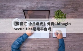 【要懂汇 今日曝光】券商Chibagin Securities是黑平台吗
