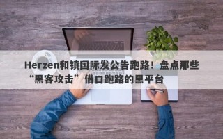 Herzen和镇国际发公告跑路！盘点那些“黑客攻击”借口跑路的黑平台