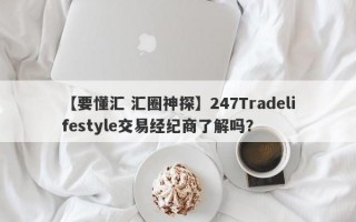 【要懂汇 汇圈神探】247Tradelifestyle交易经纪商了解吗？
