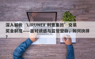 深入解析‘LIRUNEX 利惠集团’交易奖金制度——面对诱惑与监管空白，如何抉择？