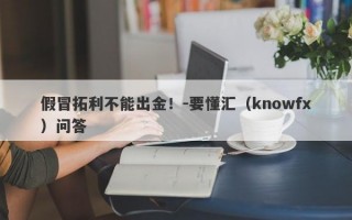 假冒拓利不能出金！-要懂汇（knowfx）问答