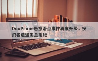 DooPrime恶意滑点事件再度升级，投资者遭遇出金拒绝