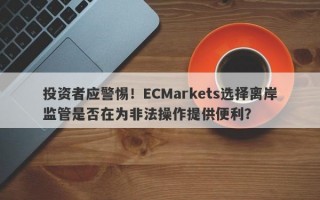 投资者应警惕！ECMarkets选择离岸监管是否在为非法操作提供便利？