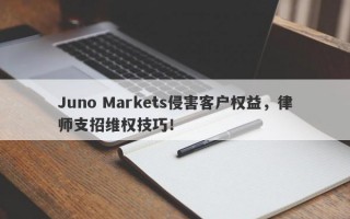 Juno Markets侵害客户权益，律师支招维权技巧！