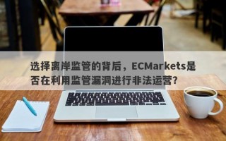 选择离岸监管的背后，ECMarkets是否在利用监管漏洞进行非法运营？