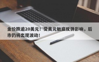 金价跌逾20美元！受美元触底反弹影响，后市仍将出现波动！