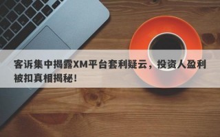 客诉集中揭露XM平台套利疑云，投资人盈利被扣真相揭秘！