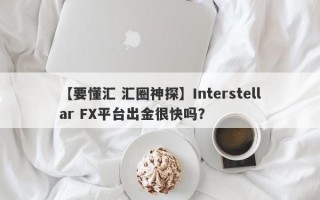 【要懂汇 汇圈神探】Interstellar FX平台出金很快吗？
