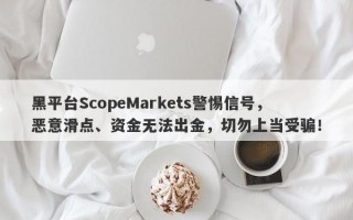 黑平台ScopeMarkets警惕信号，恶意滑点、资金无法出金，切勿上当受骗！