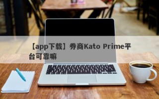 【app下载】券商Kato Prime平台可靠嘛
