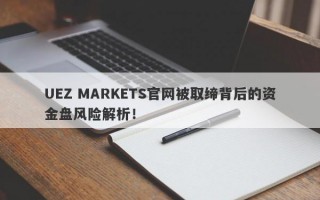 UEZ MARKETS官网被取缔背后的资金盘风险解析！