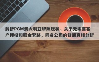 解析PGM澳大利亚牌照现状，关于无零售客户授权和赠金套路，同名公司的背后真相分析