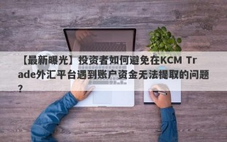 【最新曝光】投资者如何避免在KCM Trade外汇平台遇到账户资金无法提取的问题？