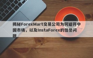 揭秘ForexMart交易公司为何避开中国市场，以及InstaForex的信誉问题