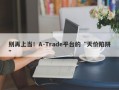 别再上当！A-Trade平台的“天价陷阱”