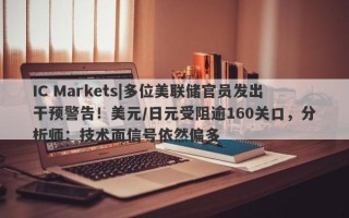 IC Markets|多位美联储官员发出干预警告！美元/日元受阻逾160关口，分析师：技术面信号依然偏多