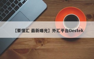 【要懂汇 最新曝光】外汇平台Destek
