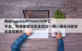 揭秘SquaredFinancial外汇平台，频频被投诉出金延迟一周，滑点问题背后真相曝光！