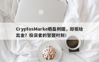 CryptosMarke晒盈利图，却拒给出金？投资者的警醒时刻！