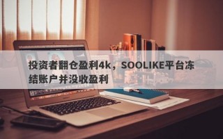 投资者翻仓盈利4k，SOOLIKE平台冻结账户并没收盈利