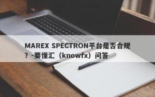 MAREX SPECTRON平台是否合规？-要懂汇（knowfx）问答