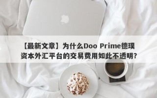 【最新文章】为什么Doo Prime德璞资本外汇平台的交易费用如此不透明？