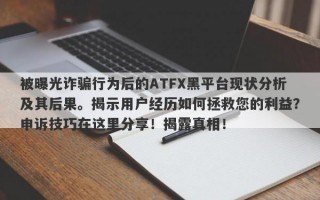 被曝光诈骗行为后的ATFX黑平台现状分析及其后果。揭示用户经历如何拯救您的利益？申诉技巧在这里分享！揭露真相！