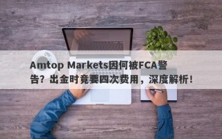 Amtop Markets因何被FCA警告？出金时竟要四次费用，深度解析！